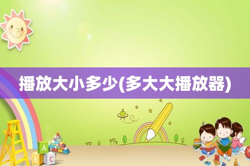 播放大小多少(多大大播放器)