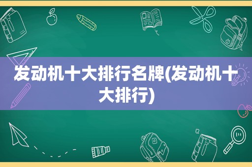 发动机十大排行名牌(发动机十大排行)