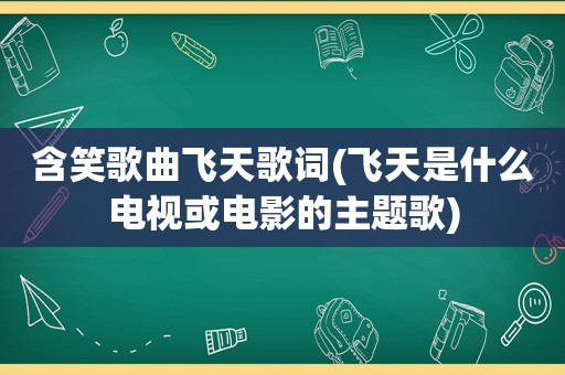 含笑歌曲飞天歌词(飞天是什么电视或电影的主题歌)
