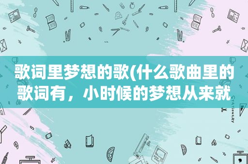歌词里梦想的歌(什么歌曲里的歌词有，小时候的梦想从来就不曾遗忘)