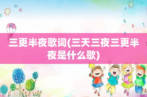 三更半夜歌词(三天三夜三更半夜是什么歌)
