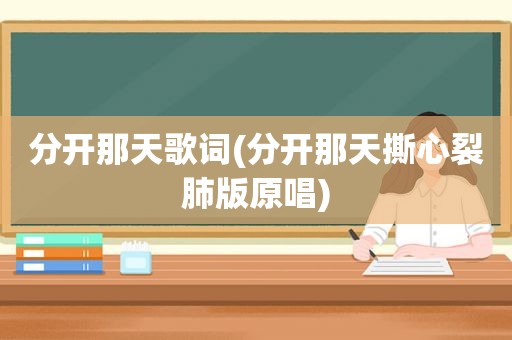 分开那天歌词(分开那天撕心裂肺版原唱)