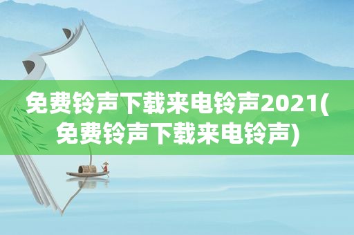 免费 *** 下载来电 *** 2021(免费 *** 下载来电 *** )