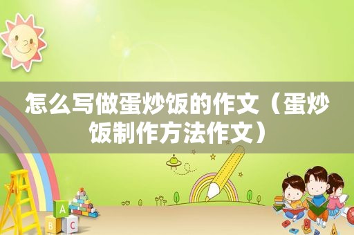 怎么写做蛋炒饭的作文（蛋炒饭制作方法作文）