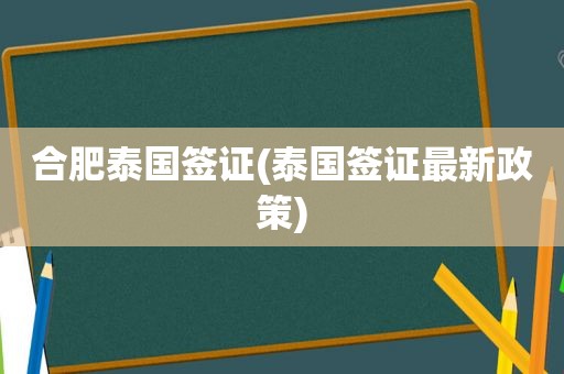合肥泰国签证(泰国签证最新政策)