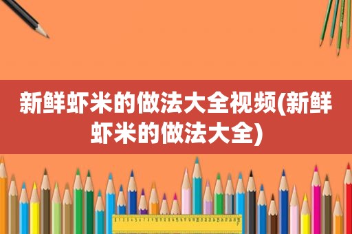 新鲜虾米的做法大全视频(新鲜虾米的做法大全)