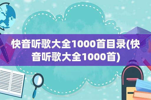 快音听歌大全1000首目录(快音听歌大全1000首)