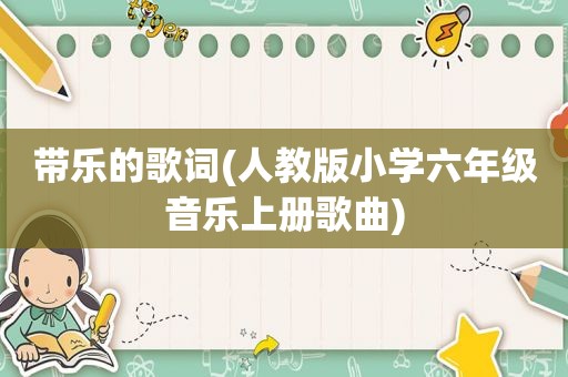 带乐的歌词(人教版小学六年级音乐上册歌曲)