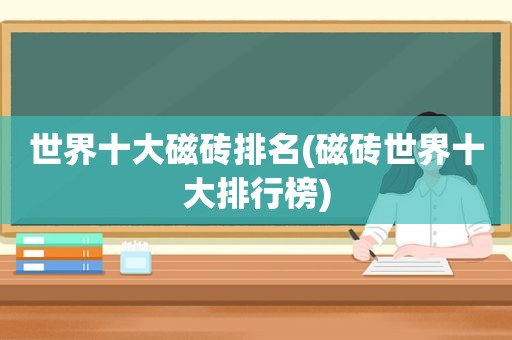 世界十大磁砖排名(磁砖世界十大排行榜)