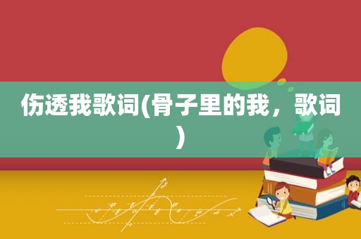 伤透我歌词(骨子里的我，歌词)
