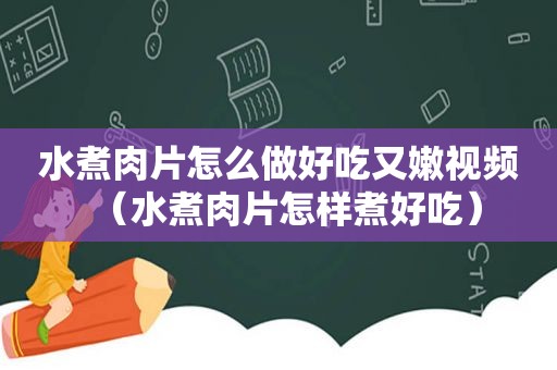 水煮肉片怎么做好吃又嫩视频（水煮肉片怎样煮好吃）