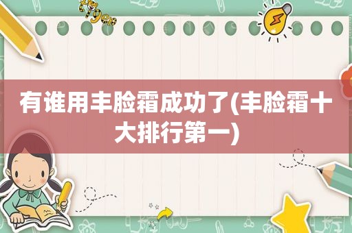 有谁用丰脸霜成功了(丰脸霜十大排行第一)