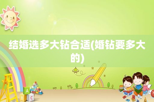 结婚选多大钻合适(婚钻要多大的)