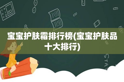 宝宝护肤霜排行榜(宝宝护肤品十大排行)