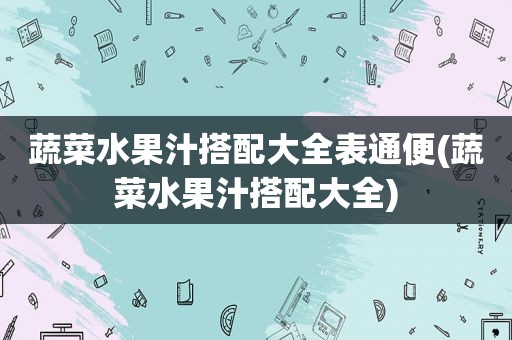 蔬菜水果汁搭配大全表通便(蔬菜水果汁搭配大全)