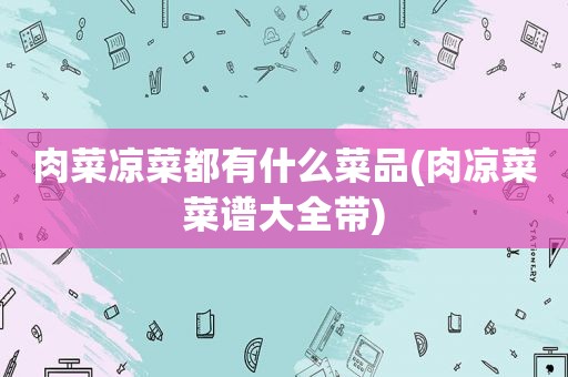 肉菜凉菜都有什么菜品(肉凉菜菜谱大全带)