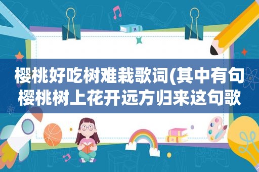 樱桃好吃树难栽歌词(其中有句樱桃树上花开远方归来这句歌词是什么歌)