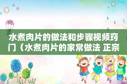 水煮肉片的做法和步骤视频窍门（水煮肉片的家常做法 正宗视频窍门）