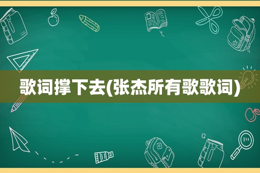 歌词撑下去(张杰所有歌歌词)
