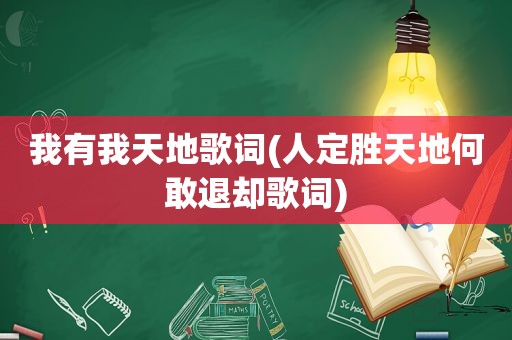 我有我天地歌词(人定胜天地何敢退却歌词)