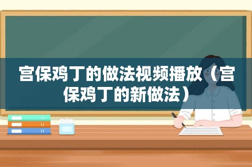 宫保鸡丁的做法视频播放（宫保鸡丁的新做法）