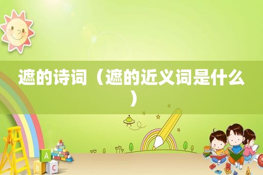 遮的诗词（遮的近义词是什么）