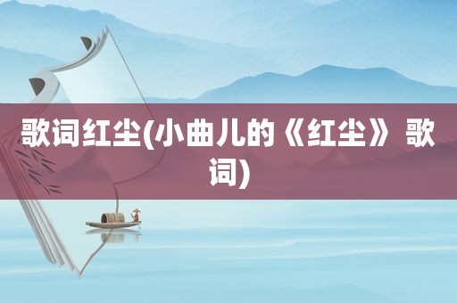 歌词红尘(小曲儿的《红尘》 歌词)