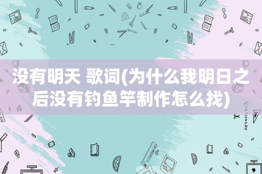 没有明天 歌词(为什么我明日之后没有钓鱼竿制作怎么找)