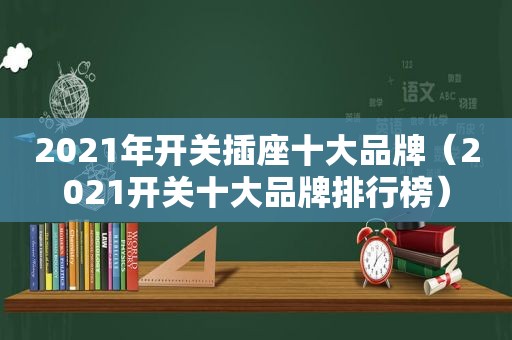 2021年开关插座十大品牌（2021开关十大品牌排行榜）