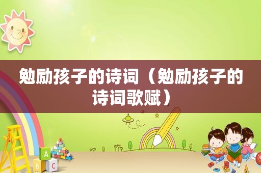勉励孩子的诗词（勉励孩子的诗词歌赋）