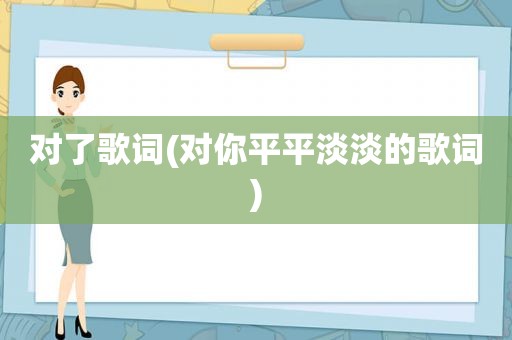 对了歌词(对你平平淡淡的歌词)