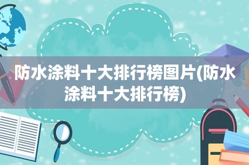 防水涂料十大排行榜图片(防水涂料十大排行榜)