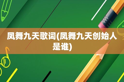 凤舞九天歌词(凤舞九天创始人是谁) 凤舞九天歌词(凤舞九天创始人是谁)