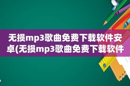 无损mp3歌曲免费下载软件安卓(无损mp3歌曲免费下载软件)