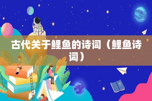 古代关于鲤鱼的诗词（鲤鱼诗词）