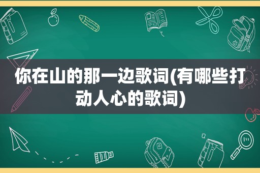 你在山的那一边歌词(有哪些打动人心的歌词)
