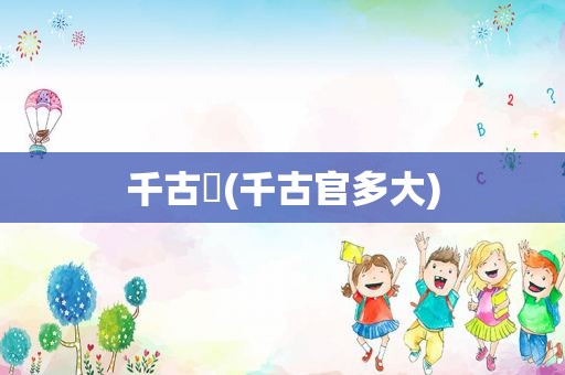 千古玦(千古官多大)