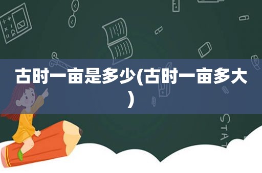 古时一亩是多少(古时一亩多大)