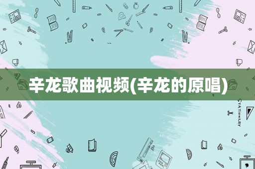 辛龙歌曲视频(辛龙的原唱)