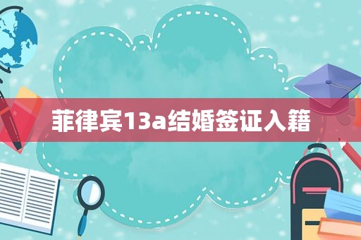 菲律宾13a结婚签证入籍 菲律宾13a结婚签证入籍