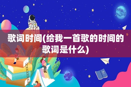 歌词时间(给我一首歌的时间的歌词是什么)