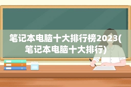 笔记本电脑十大排行榜2023(笔记本电脑十大排行)