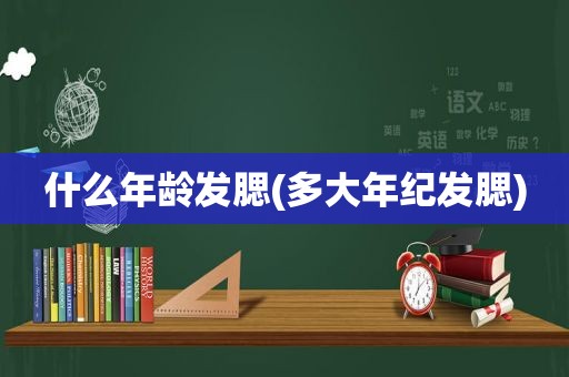 什么年龄发腮(多大年纪发腮)