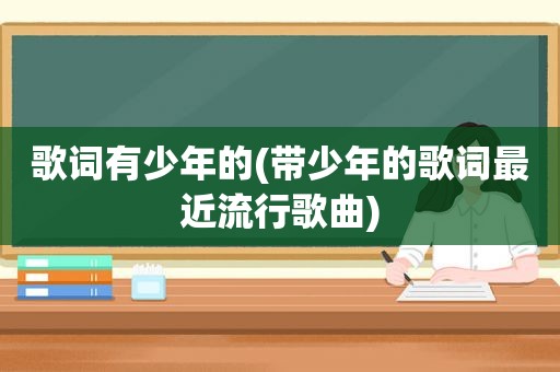 歌词有少年的(带少年的歌词最近流行歌曲)
