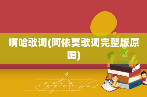啊哈歌词(阿依莫歌词完整版原唱)
