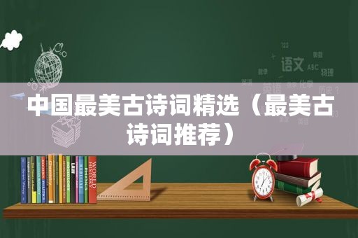 中国最美古诗词 *** （最美古诗词推荐）
