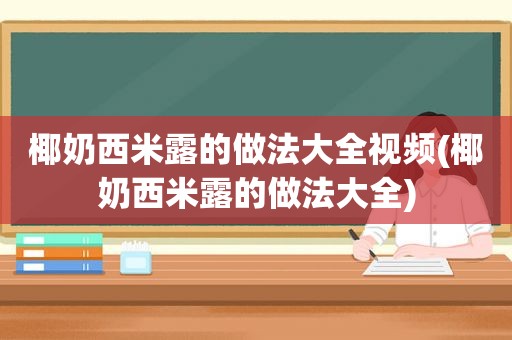 椰奶西米露的做法大全视频(椰奶西米露的做法大全)