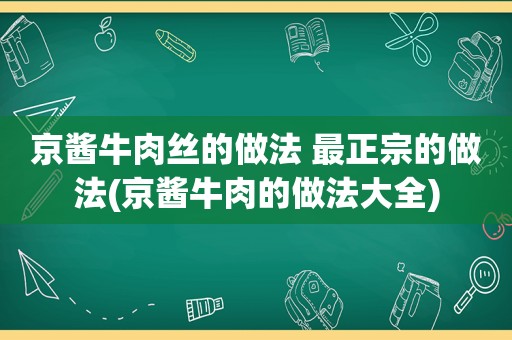 京酱牛肉丝的做法 最正宗的做法(京酱牛肉的做法大全)
