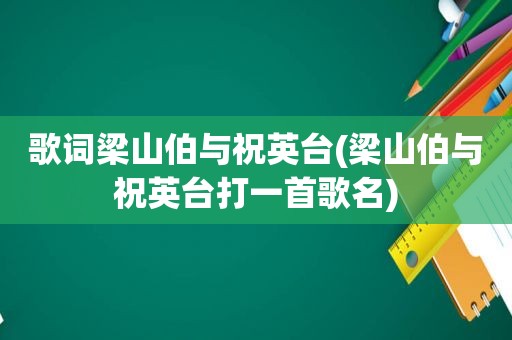 歌词梁山伯与祝英台(梁山伯与祝英台打一首歌名)