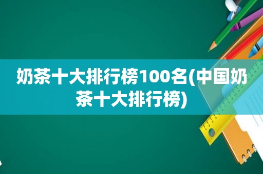 奶茶十大排行榜100名(中国奶茶十大排行榜)